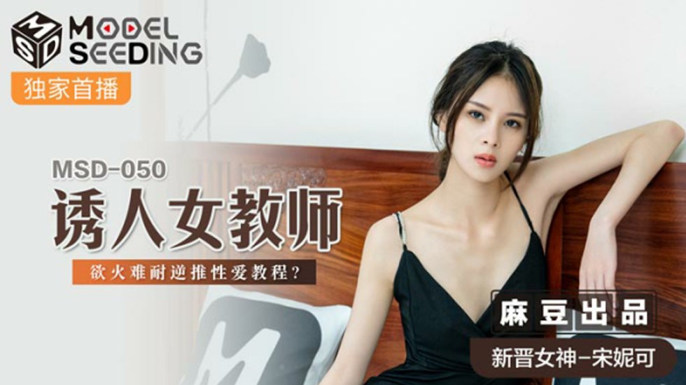 麻豆传媒-宋妮可化身饥渴女教师，逆推性爱实战教学！欲火焚身湿身诱惑